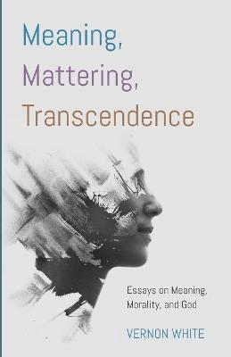 Meaning, Mattering, Transcendence - Vernon White - cover
