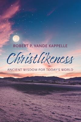 Christlikeness: Ancient Wisdom for Today's World - Robert P Vande Kappelle - cover