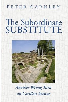 The Subordinate Substitute: Another Wrong Turn on Carillon Avenue - Peter Carnley - cover