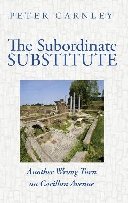 The Subordinate Substitute: Another Wrong Turn on Carillon Avenue - Peter Carnley - cover
