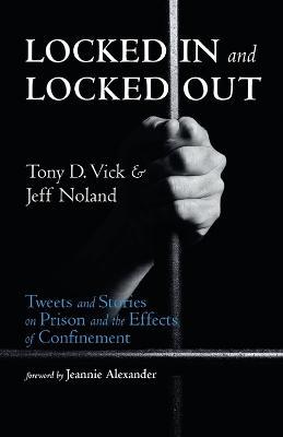 Locked in and Locked Out: Tweets and Stories on Prison and the Effects of Confinement - Tony D Vick,Jeff Noland - cover
