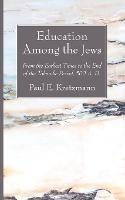 Education Among the Jews: From the Earliest Times to the End of the Talmudic Period, 500 A. D. - Paul E Kretzmann - cover