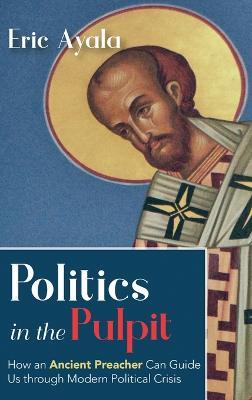 Politics in the Pulpit: How an Ancient Preacher Can Guide Us Through Modern Political Crisis - Eric Ayala - cover