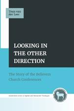 Looking in the Other Direction: The Story of the Believers Church Conferences