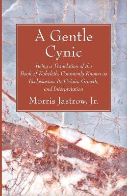 A Gentle Cynic: Being a Translation of the Book of Koheleth, Commonly Known as Ecclesiastes: Its Origin, Growth, and Interpretation - Morris Jastrow - cover