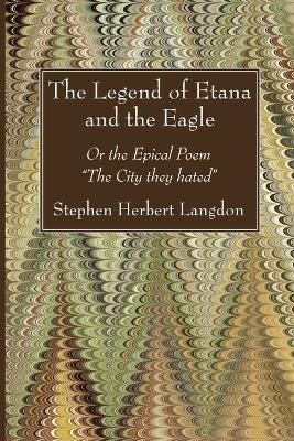 The Legend of Etana and the Eagle: Or the Epical Poem "The City They Hated" - Stephen Herbert Langdon - cover