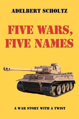 Five Wars, Five Names: A War Story with a Twist - Adelbert Scholtz - cover