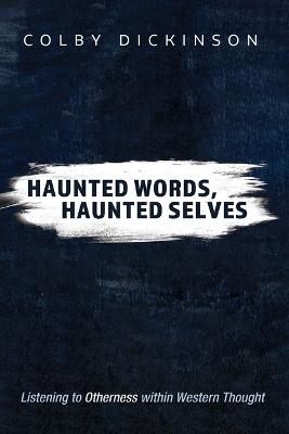 Haunted Words, Haunted Selves: Listening to Otherness Within Western Thought - Colby Dickinson - cover