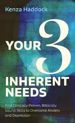 Your Three Inherent Needs: Find Clinically Proven, Biblically Sound Skills to Overcome Anxiety and Depression - Kenza Haddock - cover