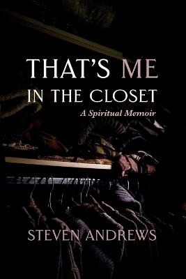 That's Me in the Closet: A Spiritual Memoir - Steven Andrews - cover