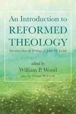 An Introduction to Reformed Theology: Selections from the Writings of John H. Leith