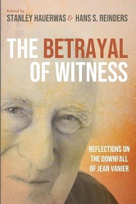 The Betrayal of Witness: Reflections on the Downfall of Jean Vanier - cover