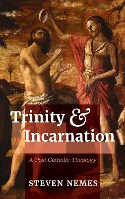 Trinity and Incarnation: A Post-Catholic Theology - Steven Nemes - cover