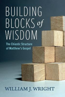 Building Blocks of Wisdom: The Chiastic Structure of Matthew's Gospel - William J Wright - cover