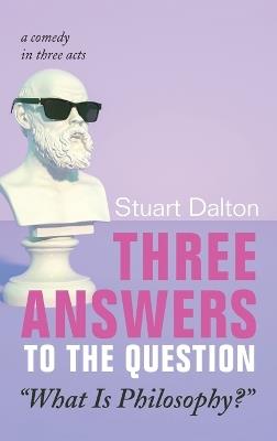 Three Answers to the Question "What Is Philosophy?": A Comedy in Three Acts - Stuart Dalton - cover