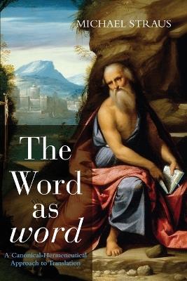The Word as Word: A Canonical-Hermeneutical Approach to Translation - Michael Straus - cover