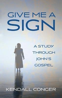 Give Me a Sign: A Study Through John's Gospel - Kendall Conger - cover