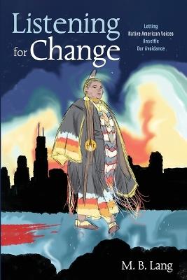 Listening for Change: Letting Native American Voices Unsettle Our Avoidance - M B Lang - cover