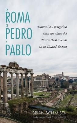 La Roma de Pedro Y Pablo: Manual del Peregrino Para Los Sitios del Nuevo Testamento En La Ciudad Eterna - Brian Schmisek - cover