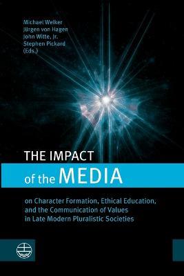 The Impact of the Media: On Character Formation, Ethical Education, and the Communication of Values in Late Modern Pluralistic Societies - cover