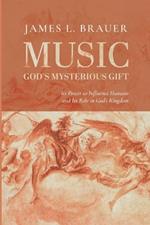 Music--God's Mysterious Gift: Its Power to Influence Humans and Its Role in God's Kingdom