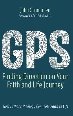 Gps: Finding Direction on Your Faith and Life Journey: How Luther's Theology Connects Faith to Life - John Strommen - cover