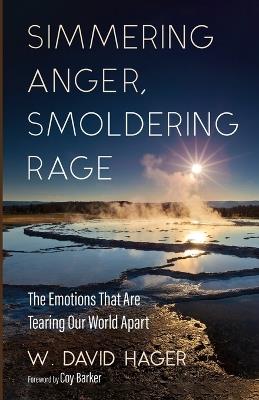Simmering Anger, Smoldering Rage: The Emotion That Is Tearing Our World Apart - W David Hager - cover