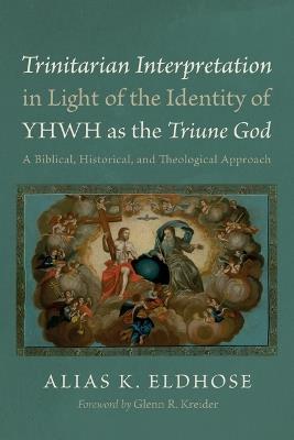 Trinitarian Interpretation in Light of the Identity of Yhwh as the Triune God: A Biblical, Historical, and Theological Approach - Alias K Eldhose - cover