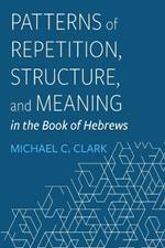 Patterns of Repetition, Structure, and Meaning in the Book of Hebrews