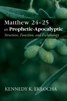 Matthew 24-25 as Prophetic-Apocalyptic: Structure, Function, and Eschatology - Kennedy K Ekeocha - cover