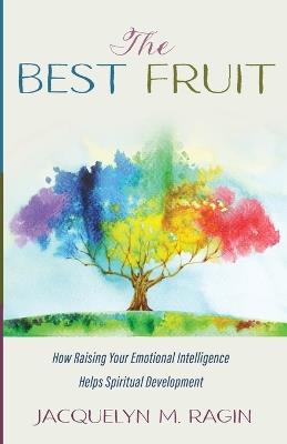 The Best Fruit: How Raising Your Emotional Intelligence Helps Spiritual Development - Jacquelyn M Ragin - cover