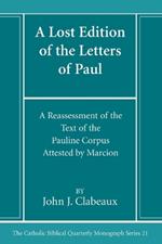 A Lost Edition of the Letters of Paul: A Reassessment of the Text of the Pauline Corpus Attested by Marcion