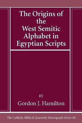 The Origins of the West Semitic Alphabet in Egyptian Scripts - Gordon J Hamilton - cover