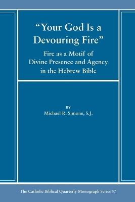 Your God Is a Devouring Fire: Fire as a Motif of Divine Presence and Agency in the Hebrew Bible - Michael Simone - cover