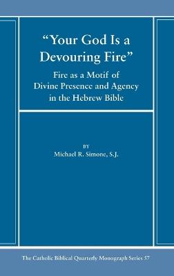 Your God Is a Devouring Fire: Fire as a Motif of Divine Presence and Agency in the Hebrew Bible - Michael Simone - cover