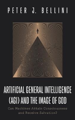 Artificial General Intelligence (Agi) and the Image of God: Can Machines Attain Consciousness and Receive Salvation? - Peter J Bellini - cover