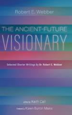 The Ancient-Future Visionary: Selected Shorter Writings by Dr. Robert E. Webber