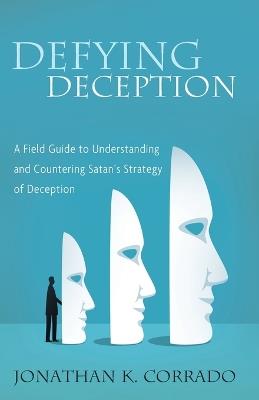 Defying Deception: A Field Guide to Understanding and Countering Satan's Strategy of Deception - Jonathan K Corrado - cover