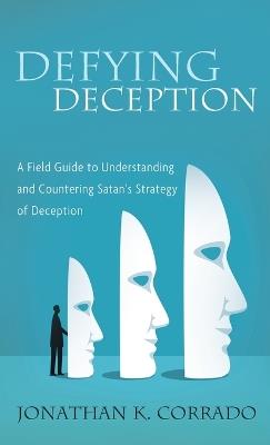 Defying Deception: A Field Guide to Understanding and Countering Satan's Strategy of Deception - Jonathan K Corrado - cover