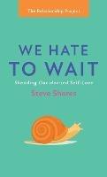 We Hate to Wait: Shedding Our Harried Self-Love - Steve Shores - cover