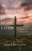 The Crossing Point of Our Lives: A Gathering of Christian Poems - John J Brugaletta - cover