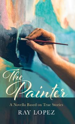 The Painter: A Novella Based on True Stories - Ray Lopez - cover