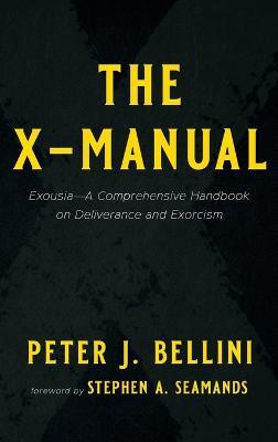 The X-Manual: Exousia--A Comprehensive Handbook on Deliverance and Exorcism - Peter J Bellini - cover