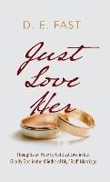 Just Love Her: Thoughts on How to Not Just Live in But Glorify God in the Middle of My "Bad" Marriage - D E Fast - cover