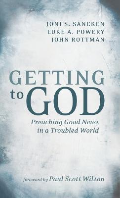 Getting to God: Preaching Good News in a Troubled World - Joni S Sancken,Luke A Powery,John Rottman - cover