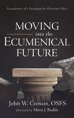 Moving Into the Ecumenical Future: Foundations of a Paradigm for Christian Ethics - John W Crossin - cover