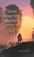 Good Mourning, Machine: Confronting the Anxious Mind - Joel Gaines - cover