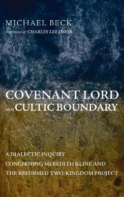 Covenant Lord and Cultic Boundary: A Dialectic Inquiry Concerning Meredith Kline and the Reformed Two-Kingdom Project - Michael Beck - cover