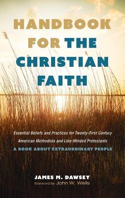 Handbook for the Christian Faith: Essential Beliefs and Practices for Twenty-First-Century American Methodists and Like-Minded Protestants. a Book about Extraordinary People - James M Dawsey - cover