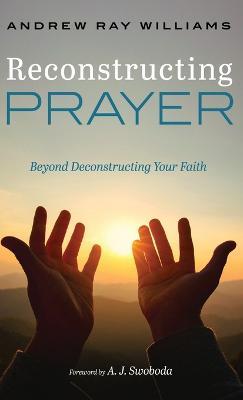 Reconstructing Prayer: Beyond Deconstructing Your Faith - Andrew Ray Williams - cover